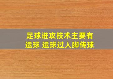 足球进攻技术主要有运球 运球过人脚传球